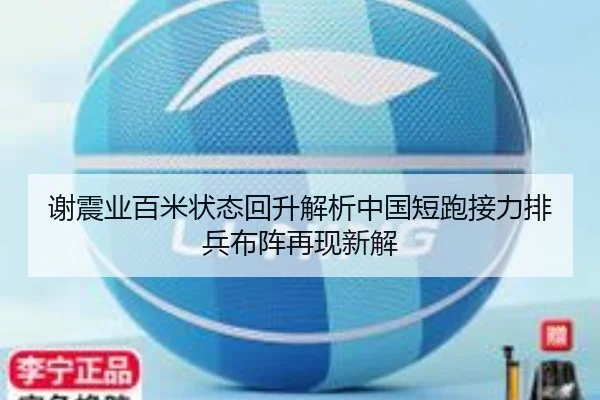 谢震业百米状态回升解析中国短跑接力排兵布阵再现新解