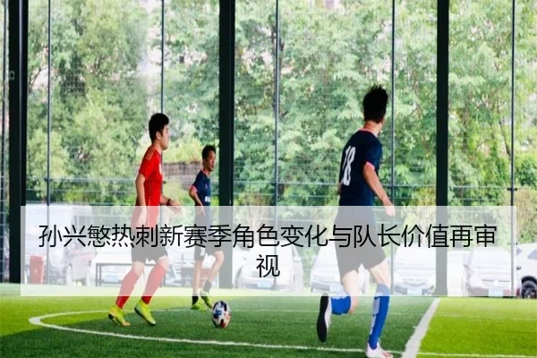 孙兴慜热刺新赛季角色变化与队长价值再审视 - DouYu